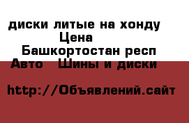 диски литые на хонду R 15 › Цена ­ 8 000 - Башкортостан респ. Авто » Шины и диски   